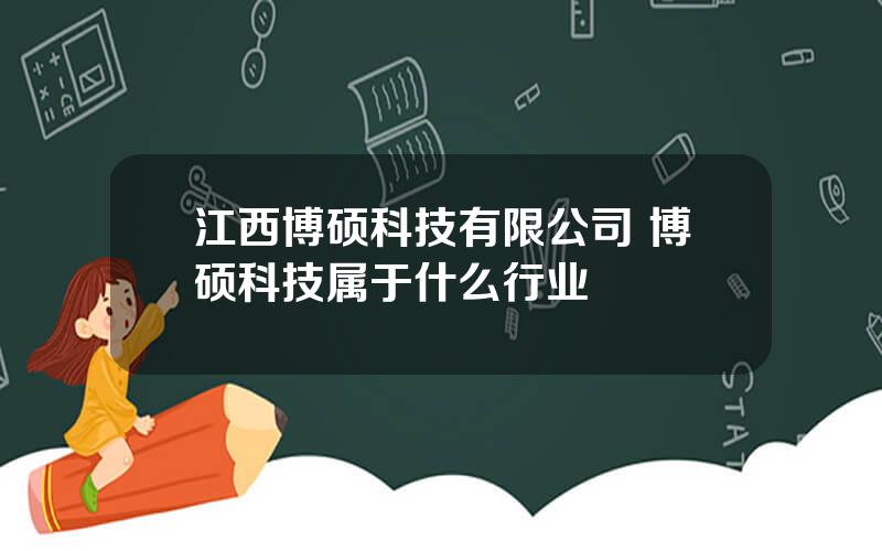 江西博硕科技有限公司 博硕科技属于什么行业